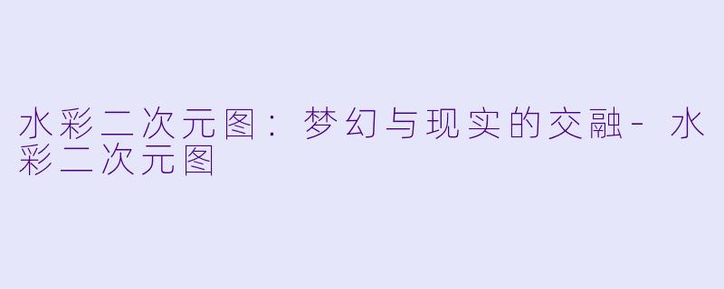 水彩二次元图:梦幻与现实的交融