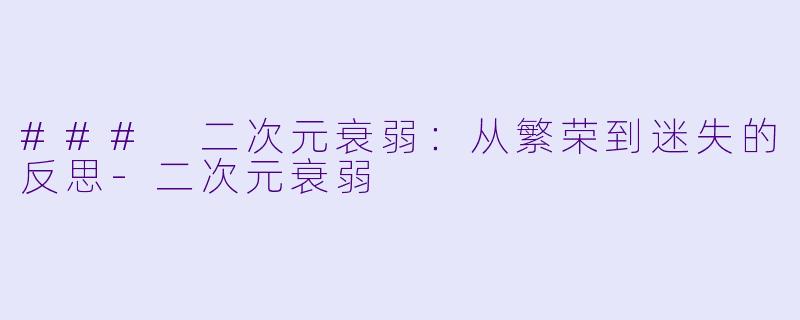### 二次元衰弱：从繁荣到迷失的反思-二次元衰弱