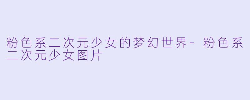 粉色系二次元少女的梦幻世界-粉色系二次元少女图片