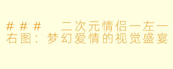 ### 二次元情侣一左一右图：梦幻爱情的视觉盛宴