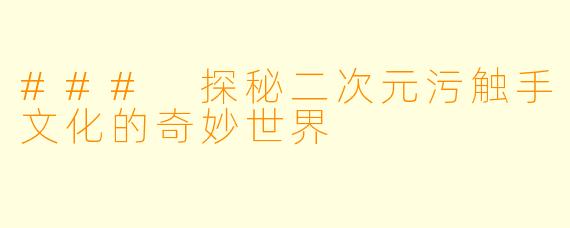 ### 探秘二次元污触手文化的奇妙世界