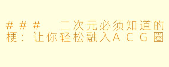 ### 二次元必须知道的梗：让你轻松融入ACG圈