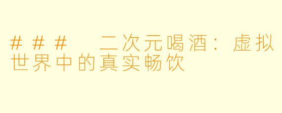 ### 二次元喝酒：虚拟世界中的真实畅饮
