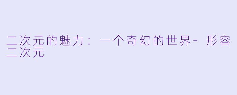 二次元的魅力：一个奇幻的世界-形容二次元