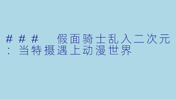 ### 假面骑士乱入二次元：当特摄遇上动漫世界