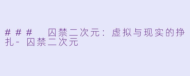 ### 囚禁二次元：虚拟与现实的挣扎-囚禁二次元