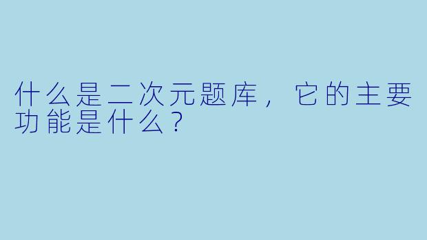 什么是二次元题库,它的主要功能是什么?