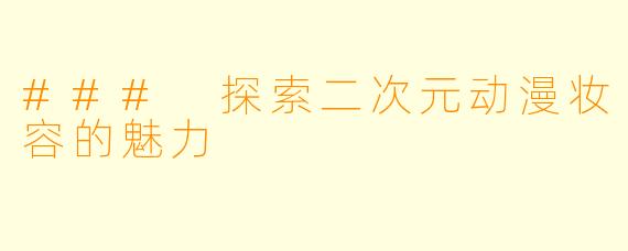 ### 探索二次元动漫妆容的魅力
