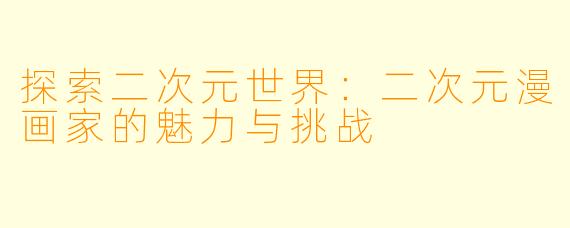 探索二次元世界：二次元漫画家的魅力与挑战