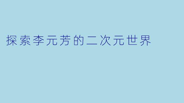 探索李元芳的二次元世界