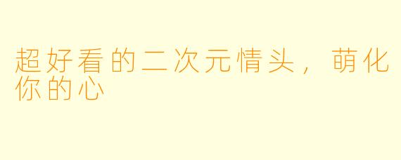超好看的二次元情头，萌化你的心