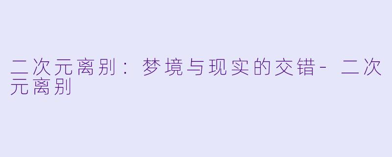二次元离别：梦境与现实的交错-二次元离别