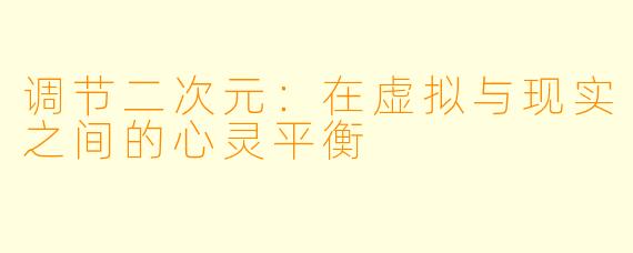 调节二次元：在虚拟与现实之间的心灵平衡