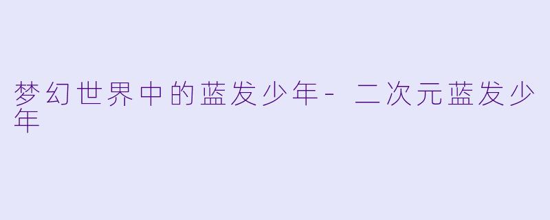梦幻世界中的蓝发少年-二次元蓝发少年