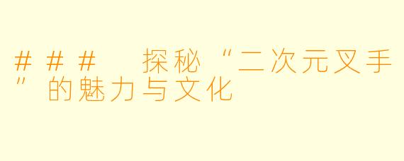 ### 探秘“二次元叉手”的魅力与文化