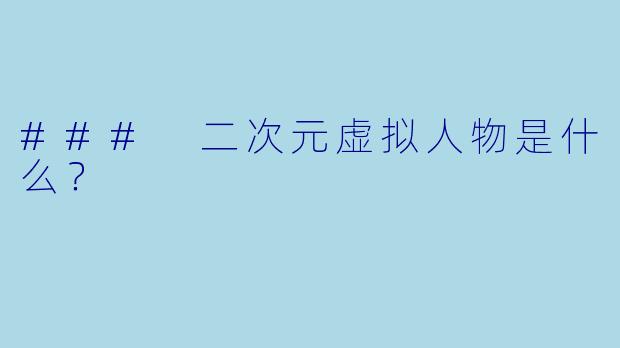 ### 二次元虚拟人物是什么？