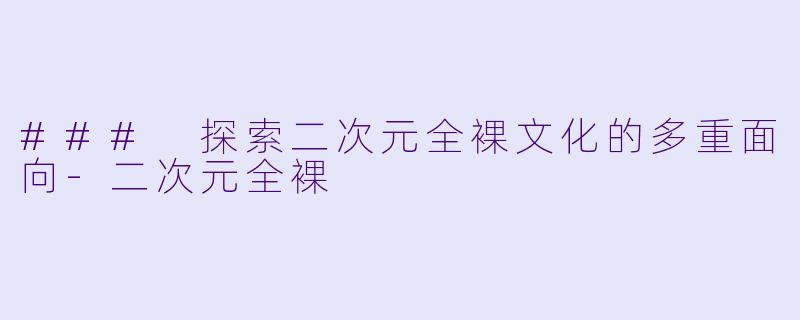 ### 探索二次元全裸文化的多重面向-二次元全裸