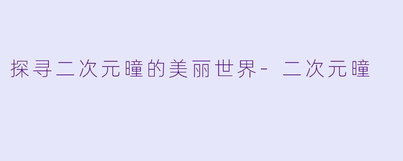 探寻二次元曈的美丽世界-二次元曈
