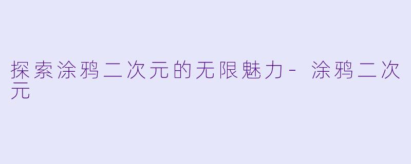 探索涂鸦二次元的无限魅力-涂鸦二次元