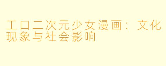 工口二次元少女漫画：文化现象与社会影响