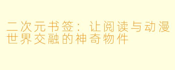 二次元书签：让阅读与动漫世界交融的神奇物件