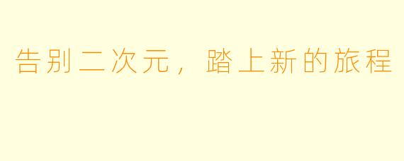 告别二次元，踏上新的旅程
