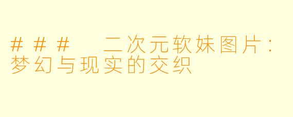 ### 二次元软妹图片：梦幻与现实的交织