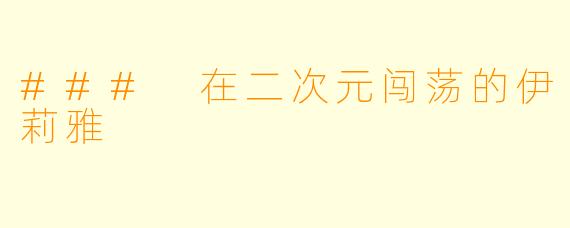 ### 在二次元闯荡的伊莉雅