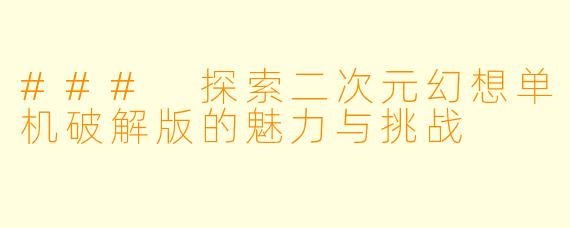 ### 探索二次元幻想单机破解版的魅力与挑战