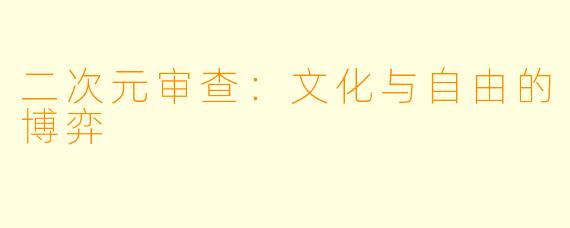 二次元审查：文化与自由的博弈