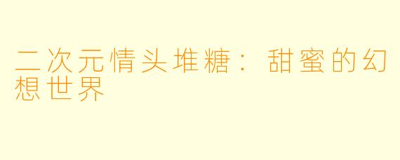 二次元情头堆糖：甜蜜的幻想世界