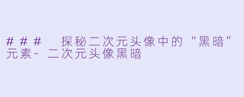 ### 探秘二次元头像中的“黑暗”元素-二次元头像黑暗