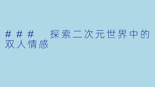 ### 探索二次元世界中的双人情感
