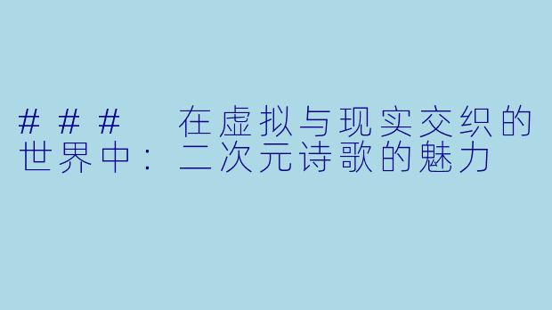 ### 在虚拟与现实交织的世界中：二次元诗歌的魅力
