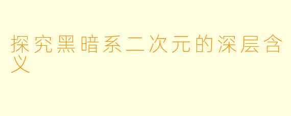 探究黑暗系二次元的深层含义