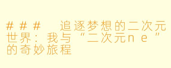 ### 追逐梦想的二次元世界：我与“二次元ne”的奇妙旅程