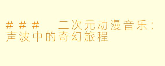 ### 二次元动漫音乐：声波中的奇幻旅程