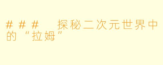 ### 探秘二次元世界中的“拉姆”