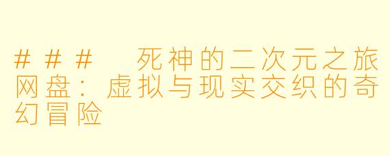 ### 死神的二次元之旅网盘：虚拟与现实交织的奇幻冒险