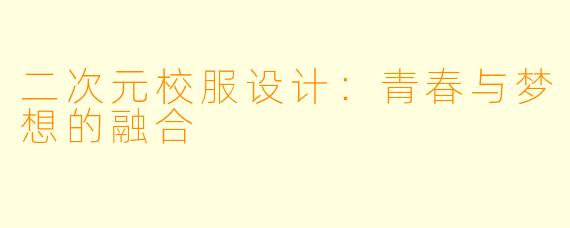 二次元校服设计：青春与梦想的融合