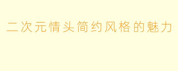 二次元情头简约风格的魅力