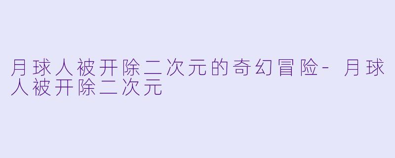 月球人被开除二次元的奇幻冒险-月球人被开除二次元