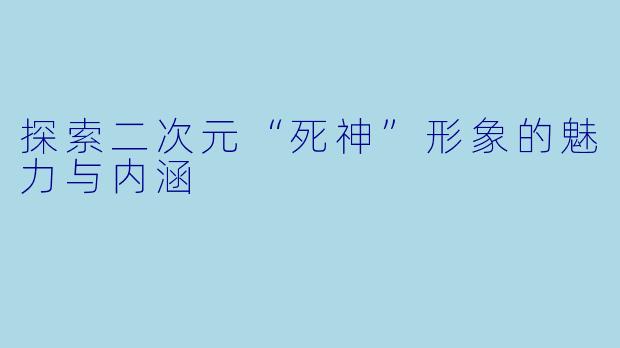 探索二次元“死神”形象的魅力与内涵