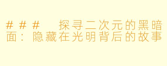 ### 探寻二次元的黑暗面：隐藏在光明背后的故事