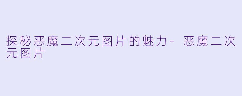 探秘恶魔二次元图片的魅力-恶魔二次元图片