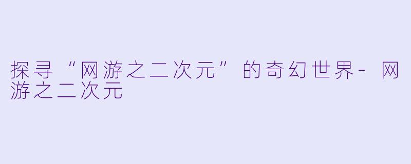 探寻“网游之二次元”的奇幻世界