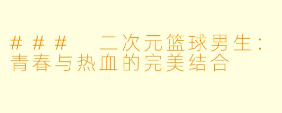 ### 二次元篮球男生：青春与热血的完美结合