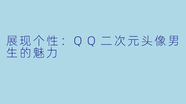 展现个性：QQ二次元头像男生的魅力
