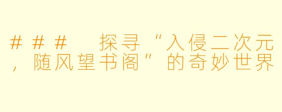 ### 探寻“入侵二次元，随风望书阁”的奇妙世界