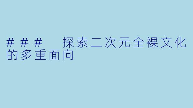 ### 探索二次元全裸文化的多重面向